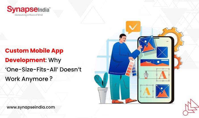 Custom Mobile App Development: Why ‘One-Size-Fits-All’ Doesn’t Work?