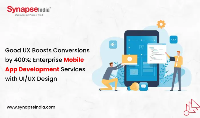 Good UX Boosts Conversions by 400%: Enterprise Mobile App Development Services with UI/UX Design